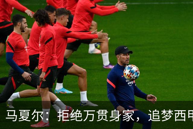 马夏尔：拒绝万贯身家，追梦西甲新篇章